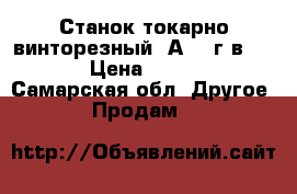 Станок токарно-винторезный 1А616 г.в. 1975 › Цена ­ 55 000 - Самарская обл. Другое » Продам   